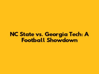 NC State vs. Georgia Tech: A Football Showdown