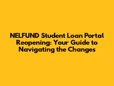 NELFUND Student Loan Portal Reopening: Your Guide to Navigating the Changes