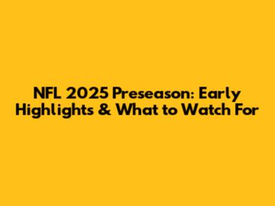 NFL 2025 Preseason: Early Highlights & What to Watch For