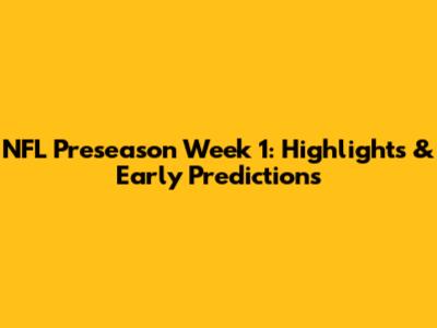 NFL Preseason Week 1: Highlights & Early Predictions