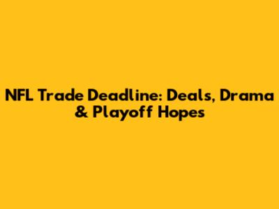 NFL Trade Deadline: Deals, Drama & Playoff Hopes