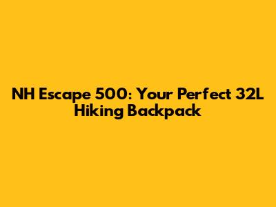NH Escape 500: Your Perfect 32L Hiking Backpack