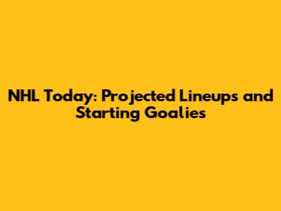 NHL Today: Projected Lineups and Starting Goalies