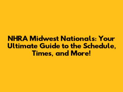 NHRA Midwest Nationals: Your Ultimate Guide to the Schedule, Times, and More!