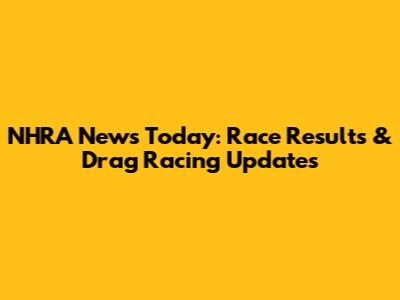 NHRA News Today: Race Results & Drag Racing Updates