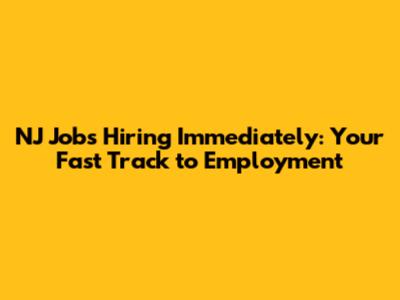 NJ Jobs Hiring Immediately: Your Fast Track to Employment