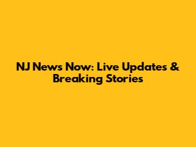 NJ News Now: Live Updates & Breaking Stories