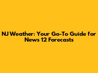 NJ Weather: Your Go-To Guide for News 12 Forecasts
