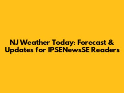 NJ Weather Today: Forecast & Updates for IPSENewsSE Readers