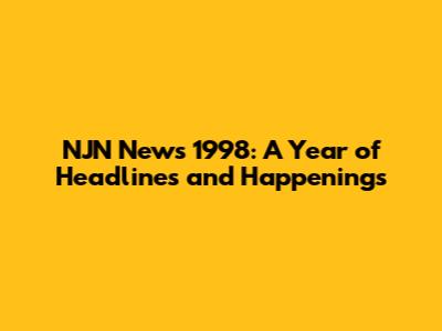 NJN News 1998: A Year of Headlines and Happenings