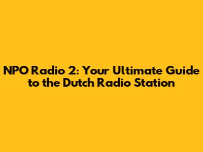 NPO Radio 2: Your Ultimate Guide to the Dutch Radio Station