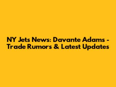 NY Jets News: Davante Adams - Trade Rumors & Latest Updates