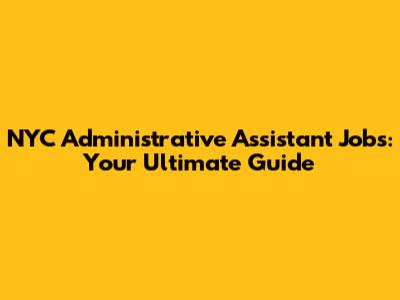 NYC Administrative Assistant Jobs: Your Ultimate Guide