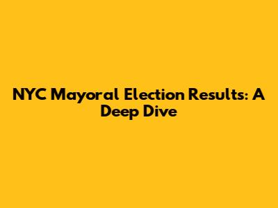 NYC Mayoral Election Results: A Deep Dive