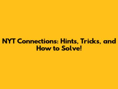 NYT Connections: Hints, Tricks, and How to Solve!