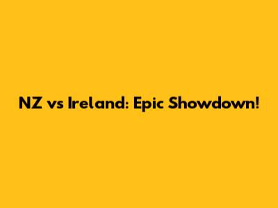 NZ vs Ireland: Epic Showdown!