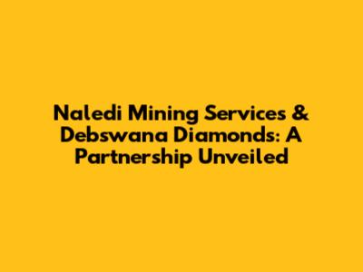 Naledi Mining Services & Debswana Diamonds: A Partnership Unveiled
