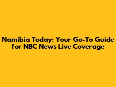 Namibia Today: Your Go-To Guide for NBC News Live Coverage