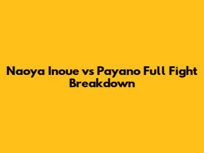 Naoya Inoue vs Payano Full Fight Breakdown