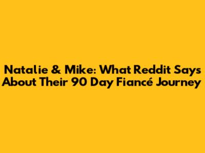 Natalie & Mike: What Reddit Says About Their 90 Day Fiancé Journey