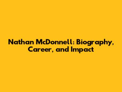 Nathan McDonnell: Biography, Career, and Impact