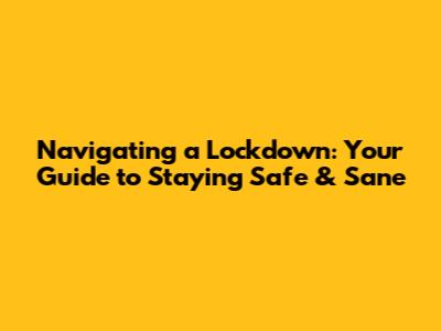 Navigating a Lockdown: Your Guide to Staying Safe & Sane