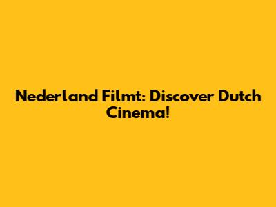 Nederland Filmt: Discover Dutch Cinema!