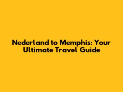 Nederland to Memphis: Your Ultimate Travel Guide