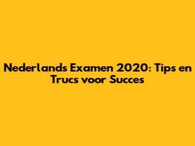 Nederlands Examen 2020: Tips en Trucs voor Succes