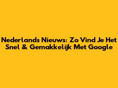 Nederlands Nieuws: Zo Vind Je Het Snel & Gemakkelijk Met Google