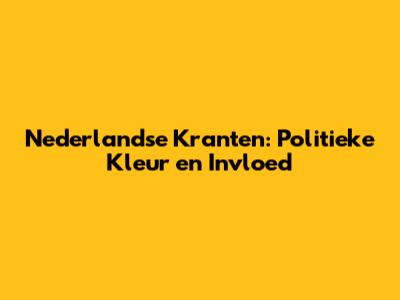 Nederlandse Kranten: Politieke Kleur en Invloed