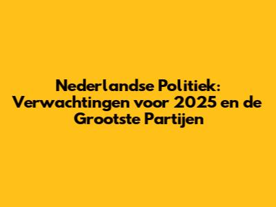 Nederlandse Politiek: Verwachtingen voor 2025 en de Grootste Partijen
