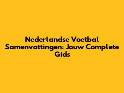 Nederlandse Voetbal Samenvattingen: Jouw Complete Gids