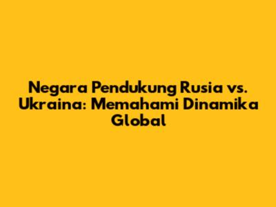 Negara Pendukung Rusia vs. Ukraina: Memahami Dinamika Global