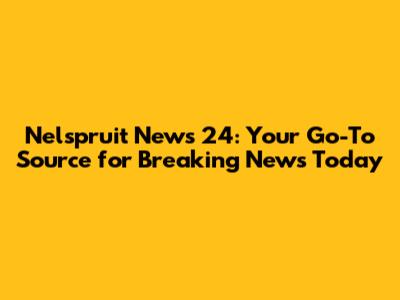 Nelspruit News 24: Your Go-To Source for Breaking News Today