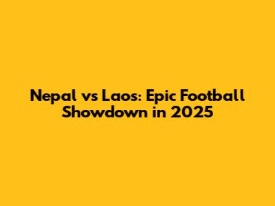 Nepal vs Laos: Epic Football Showdown in 2025