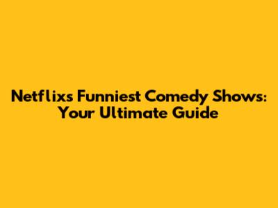 Netflix's Funniest Comedy Shows: Your Ultimate Guide