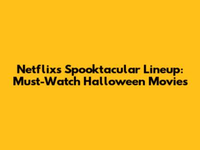 Netflix's Spooktacular Lineup: Must-Watch Halloween Movies