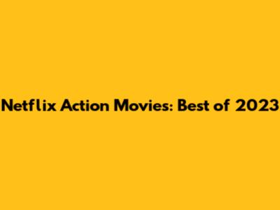Netflix Action Movies: Best of 2023
