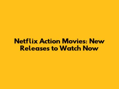 Netflix Action Movies: New Releases to Watch Now