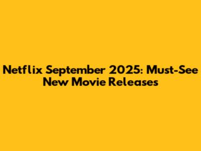 Netflix September 2025: Must-See New Movie Releases