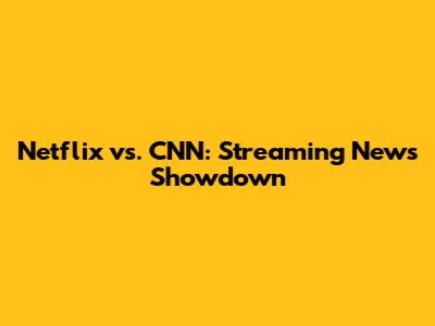 Netflix vs. CNN: Streaming News Showdown