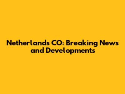Netherlands CO: Breaking News and Developments