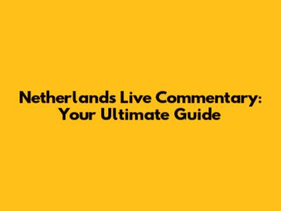 Netherlands Live Commentary: Your Ultimate Guide