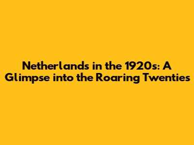 Netherlands in the 1920s: A Glimpse into the Roaring Twenties