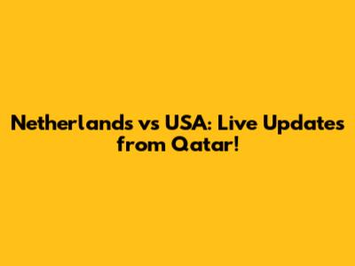 Netherlands vs USA: Live Updates from Qatar!