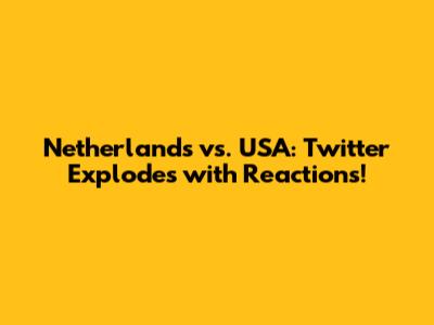 Netherlands vs. USA: Twitter Explodes with Reactions!
