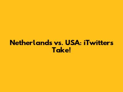 Netherlands vs. USA: iTwitter's Take!