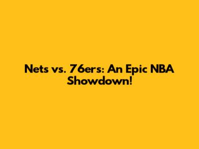 Nets vs. 76ers: An Epic NBA Showdown!