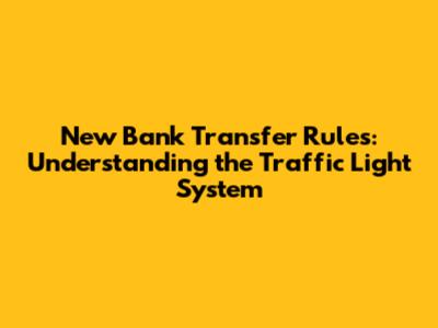New Bank Transfer Rules: Understanding the Traffic Light System